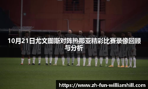 10月21日尤文图斯对阵热那亚精彩比赛录像回顾与分析