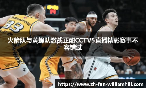 火箭队与黄蜂队激战正酣CCTV5直播精彩赛事不容错过