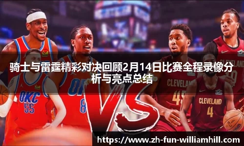 骑士与雷霆精彩对决回顾2月14日比赛全程录像分析与亮点总结