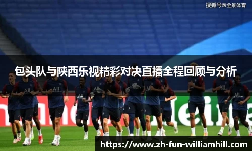包头队与陕西乐视精彩对决直播全程回顾与分析