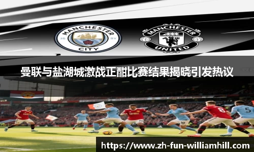 曼联与盐湖城激战正酣比赛结果揭晓引发热议