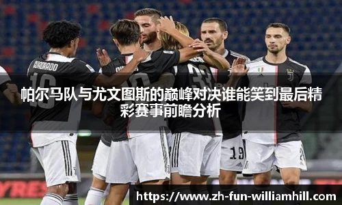 帕尔马队与尤文图斯的巅峰对决谁能笑到最后精彩赛事前瞻分析