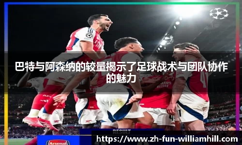 巴特与阿森纳的较量揭示了足球战术与团队协作的魅力