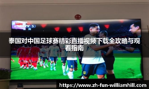 泰国对中国足球赛精彩直播视频下载全攻略与观看指南