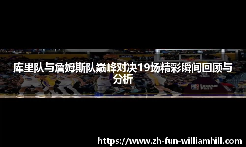 库里队与詹姆斯队巅峰对决19场精彩瞬间回顾与分析