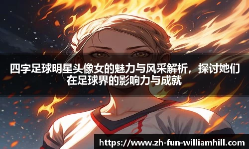 四字足球明星头像女的魅力与风采解析，探讨她们在足球界的影响力与成就